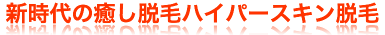 新時代の癒し脱毛ハイパースキン脱毛